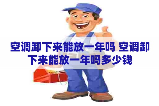 空调卸下来能放一年吗 空调卸下来能放一年吗多少钱