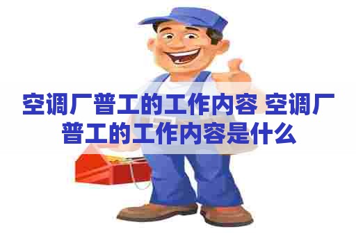 空调厂普工的工作内容 空调厂普工的工作内容是什么