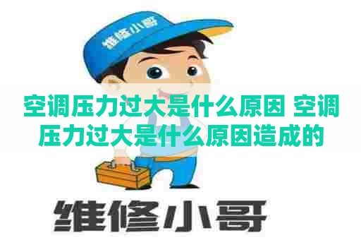 空调压力过大是什么原因 空调压力过大是什么原因造成的
