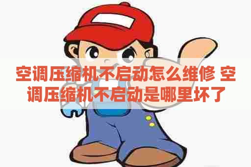 空调压缩机不启动怎么维修 空调压缩机不启动是哪里坏了