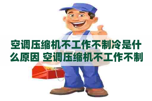 空调压缩机不工作不制冷是什么原因 空调压缩机不工作不制冷是什么原因家用