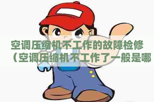 空调压缩机不工作的故障检修（空调压缩机不工作了一般是哪里的问题）