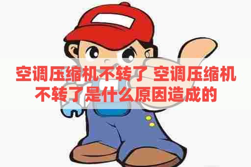 空调压缩机不转了 空调压缩机不转了是什么原因造成的