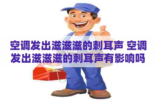 空调发出滋滋滋的刺耳声 空调发出滋滋滋的刺耳声有影响吗