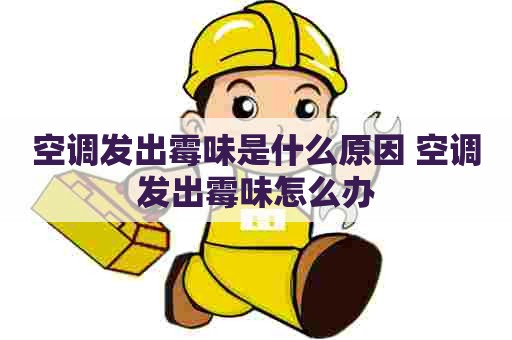 空调发出霉味是什么原因 空调发出霉味怎么办