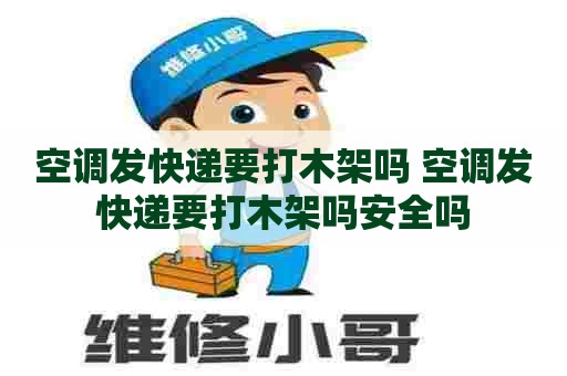 空调发快递要打木架吗 空调发快递要打木架吗安全吗