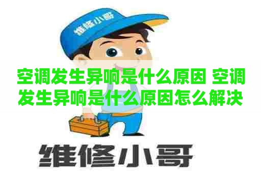 空调发生异响是什么原因 空调发生异响是什么原因怎么解决