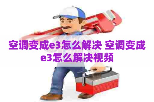 空调变成e3怎么解决 空调变成e3怎么解决视频