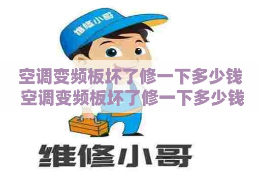空调变频板坏了修一下多少钱 空调变频板坏了修一下多少钱啊