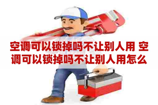 空调可以锁掉吗不让别人用 空调可以锁掉吗不让别人用怎么办