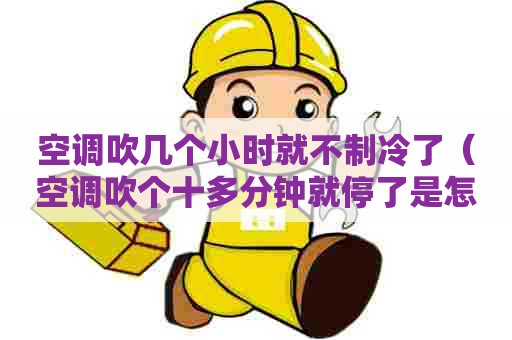 空调吹几个小时就不制冷了（空调吹个十多分钟就停了是怎么回事）