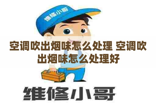 空调吹出烟味怎么处理 空调吹出烟味怎么处理好