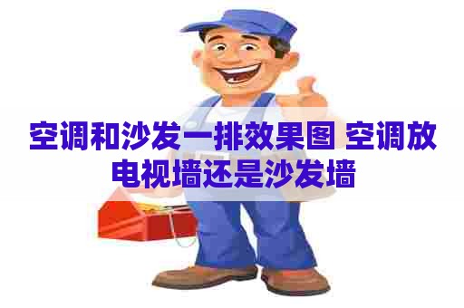 空调和沙发一排效果图 空调放电视墙还是沙发墙