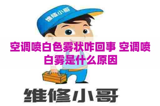 空调喷白色雾状咋回事 空调喷白雾是什么原因