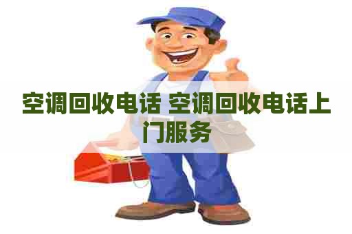 空调回收电话 空调回收电话上门服务