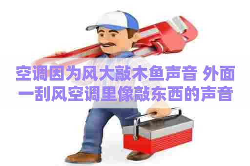 空调因为风大敲木鱼声音 外面一刮风空调里像敲东西的声音