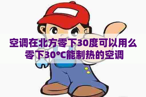 空调在北方零下30度可以用么 零下30℃能制热的空调