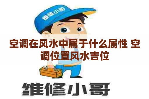 空调在风水中属于什么属性 空调位置风水吉位