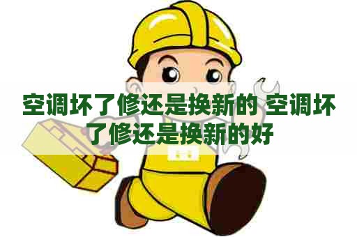空调坏了修还是换新的 空调坏了修还是换新的好