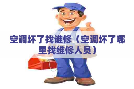 空调坏了找谁修（空调坏了哪里找维修人员）