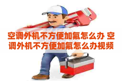 空调外机不方便加氟怎么办 空调外机不方便加氟怎么办视频