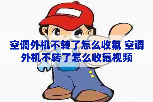 空调外机不转了怎么收氟 空调外机不转了怎么收氟视频