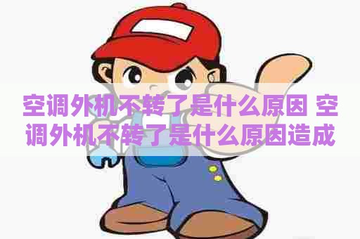 空调外机不转了是什么原因 空调外机不转了是什么原因造成的