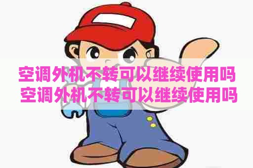 空调外机不转可以继续使用吗 空调外机不转可以继续使用吗视频