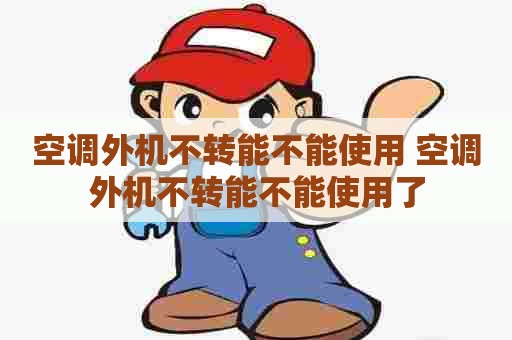 空调外机不转能不能使用 空调外机不转能不能使用了