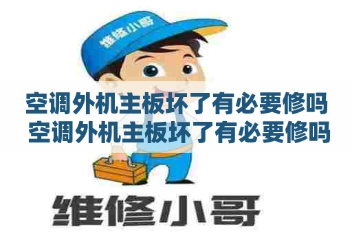 空调外机主板坏了有必要修吗 空调外机主板坏了有必要修吗多少钱