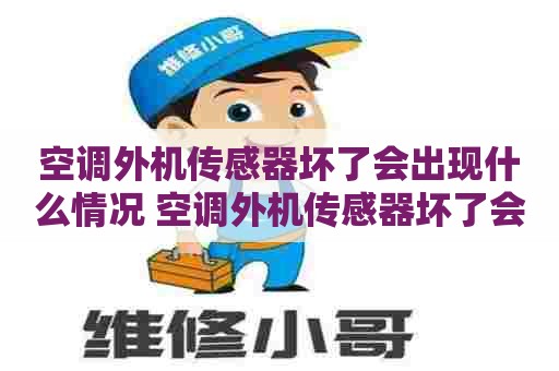 空调外机传感器坏了会出现什么情况 空调外机传感器坏了会出现什么情况呢