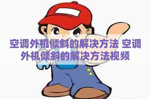 空调外机倾斜的解决方法 空调外机倾斜的解决方法视频