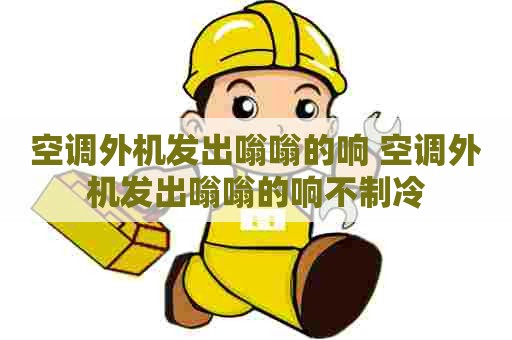 空调外机发出嗡嗡的响 空调外机发出嗡嗡的响不制冷