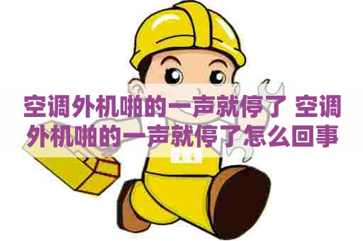 空调外机啪的一声就停了 空调外机啪的一声就停了怎么回事