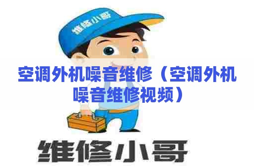空调外机噪音维修(空调外机噪音维修视频) 空调外机噪音维修(空调外机噪音维修视频)