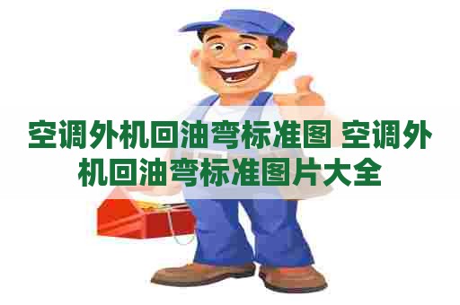 空调外机回油弯标准图 空调外机回油弯标准图片大全