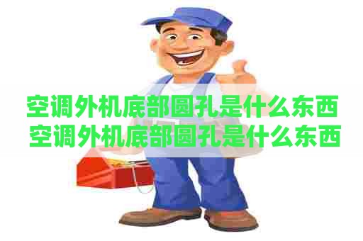 空调外机底部圆孔是什么东西 空调外机底部圆孔是什么东西啊