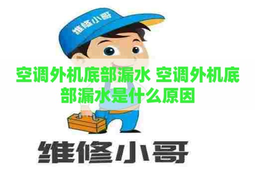 空调外机底部漏水 空调外机底部漏水是什么原因
