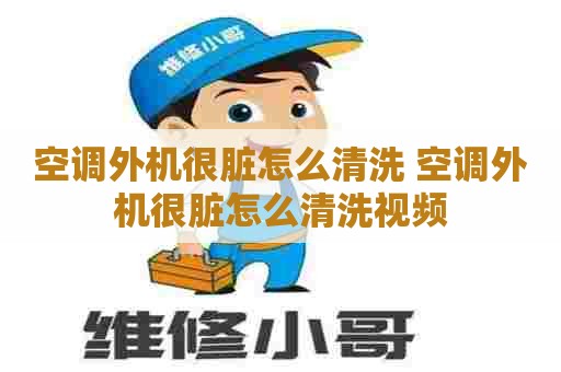 空调外机很脏怎么清洗 空调外机很脏怎么清洗视频