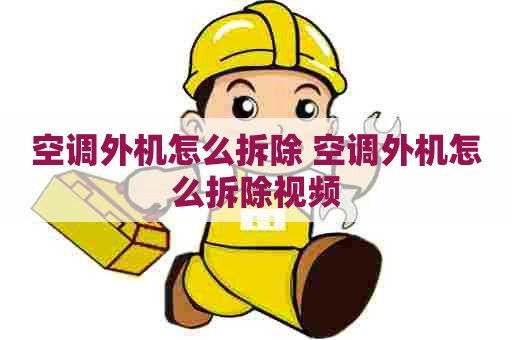 空调外机怎么拆除 空调外机怎么拆除视频