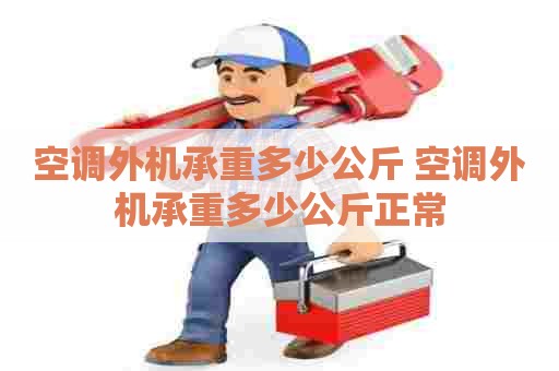 空调外机承重多少公斤 空调外机承重多少公斤正常