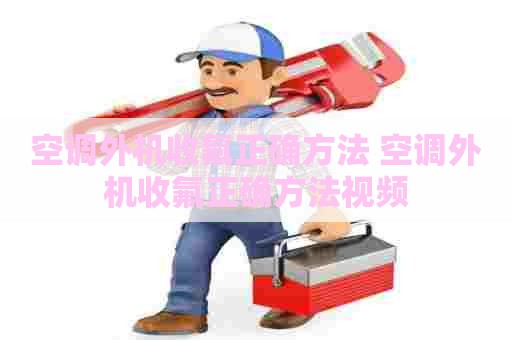 空调外机收氟正确方法 空调外机收氟正确方法视频