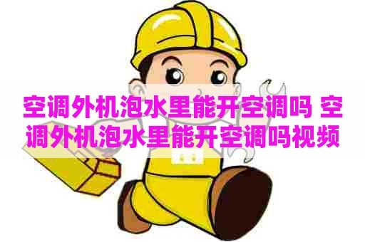 空调外机泡水里能开空调吗 空调外机泡水里能开空调吗视频