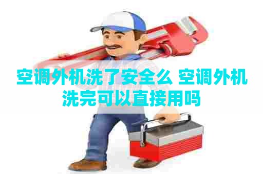 空调外机洗了安全么 空调外机洗完可以直接用吗