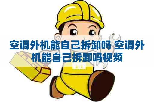 空调外机能自己拆卸吗 空调外机能自己拆卸吗视频
