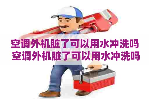 空调外机脏了可以用水冲洗吗 空调外机脏了可以用水冲洗吗视频