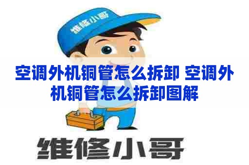 空调外机铜管怎么拆卸 空调外机铜管怎么拆卸图解