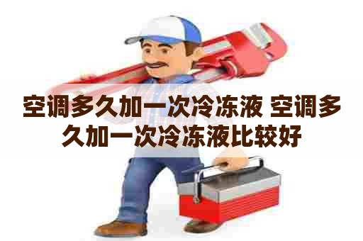 空调多久加一次冷冻液 空调多久加一次冷冻液比较好