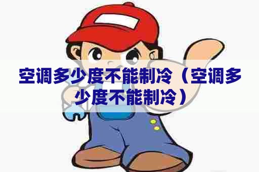 空调多少度不能制冷（空调多少度不能制冷）