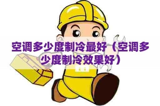 空调多少度制冷最好（空调多少度制冷效果好）